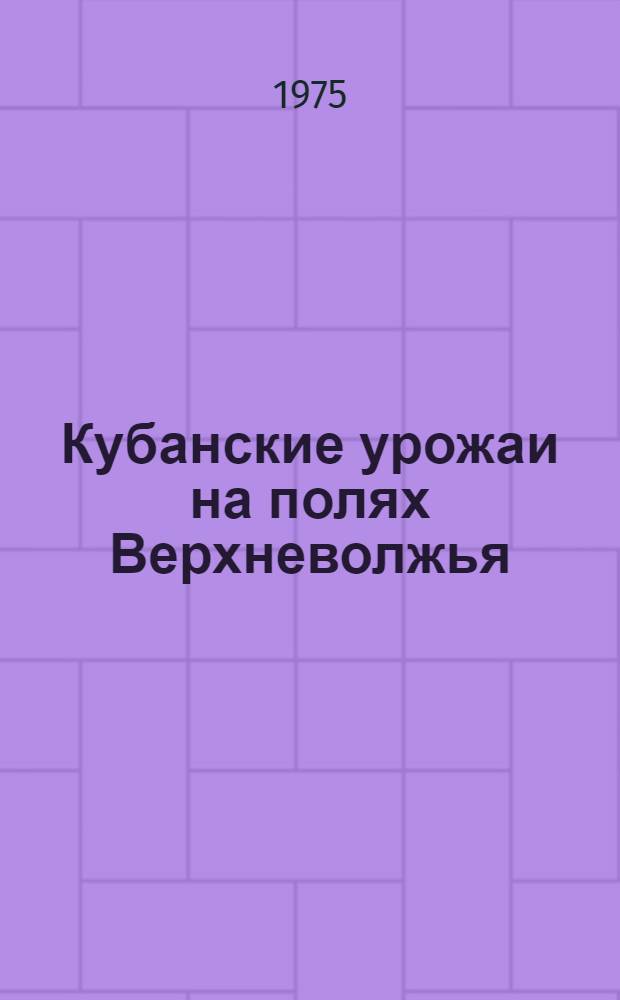 Кубанские урожаи на полях Верхневолжья : О бригадире комплексной бригады колхоза им. Ильича Бежецкого р-на С.Г. Ильине