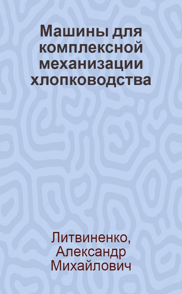 Машины для комплексной механизации хлопководства : Учеб. пособие для сел. проф.-техн. училищ