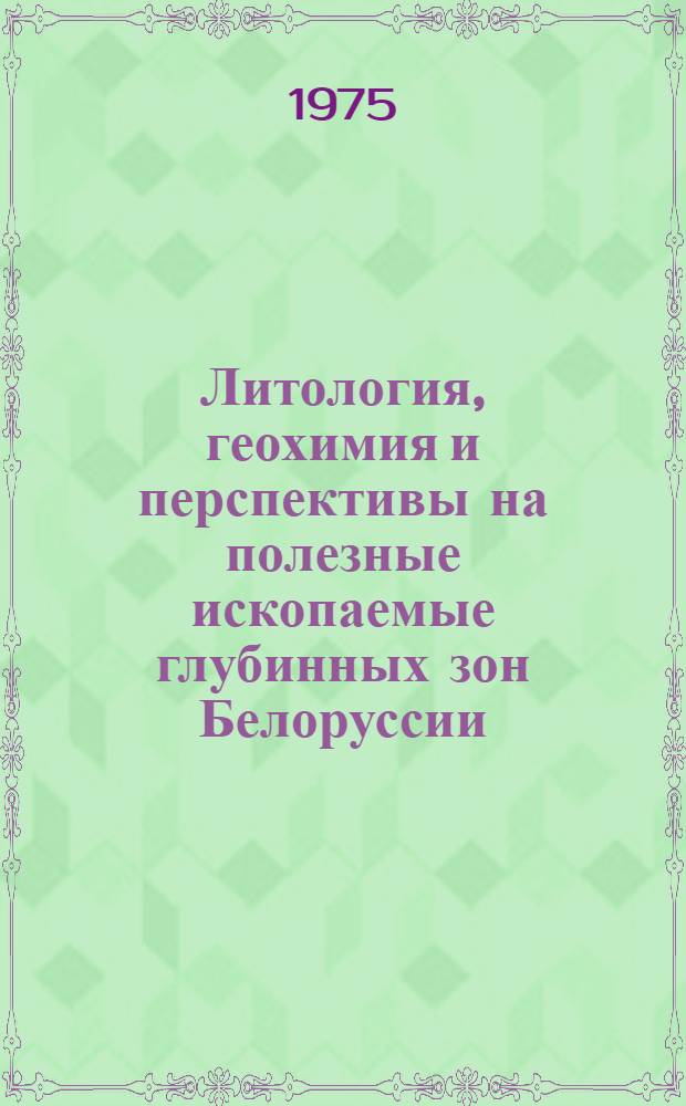 Литология, геохимия и перспективы на полезные ископаемые глубинных зон Белоруссии : Сборник науч. трудов