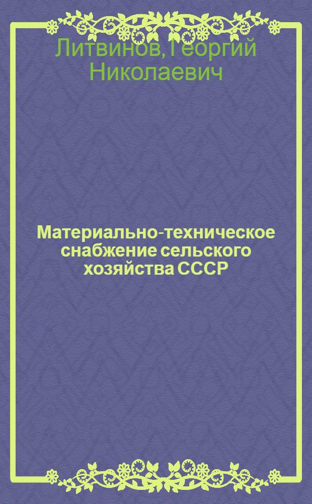 Материально-техническое снабжение сельского хозяйства СССР : (Учеб. пособие для студентов экон. вузов специальности 1703)