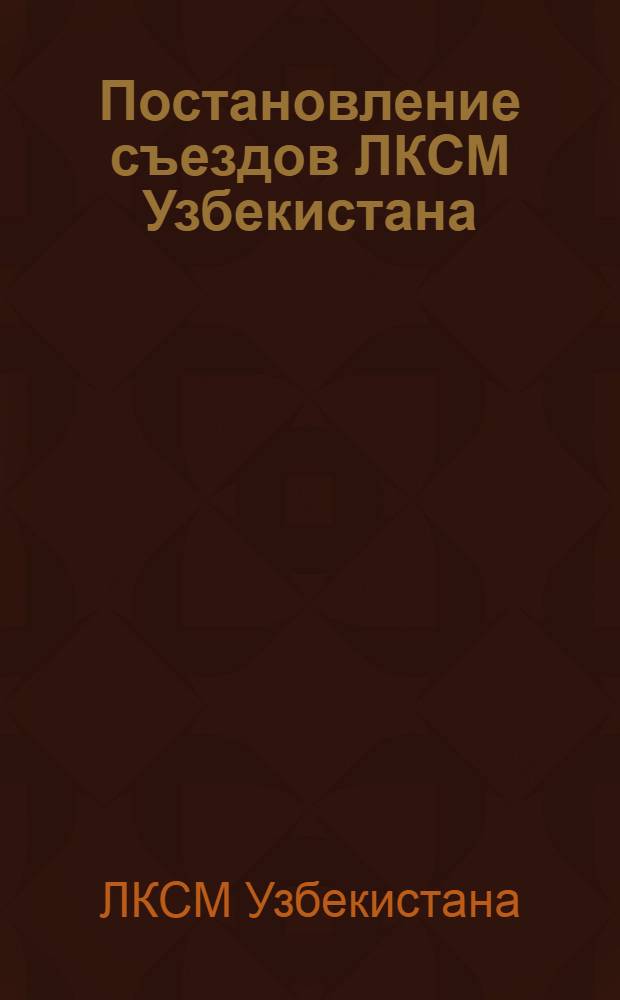 Постановление съездов ЛКСМ Узбекистана : Кн. 1-