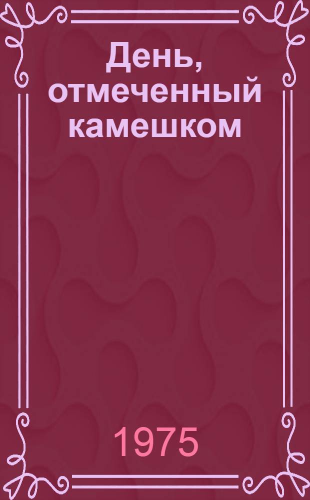 День, отмеченный камешком : Повесть