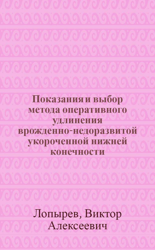 Показания и выбор метода оперативного удлинения врожденно-недоразвитой укороченной нижней конечности : Автореф. дис. на соиск. учен. степени канд. мед. наук : (14.00.02)