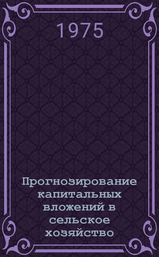 Прогнозирование капитальных вложений в сельское хозяйство : (Метод рекомендации и нормативы)