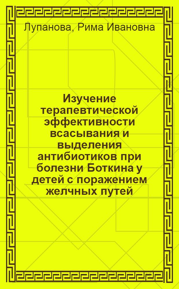 Изучение терапевтической эффективности всасывания и выделения антибиотиков при болезни Боткина у детей с поражением желчных путей : Автореф. дис. на соиск. учен. степени канд. мед. наук : (14.00.10)