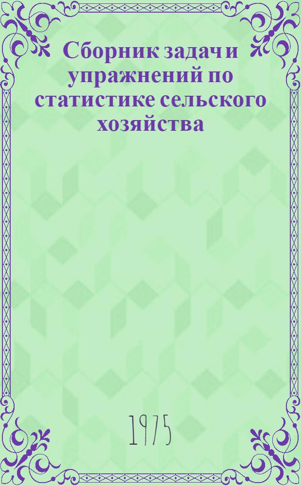 Сборник задач и упражнений по статистике сельского хозяйства : Для подгот. бухгалтеров и ст. бухгалтеров колхозов и совхозов