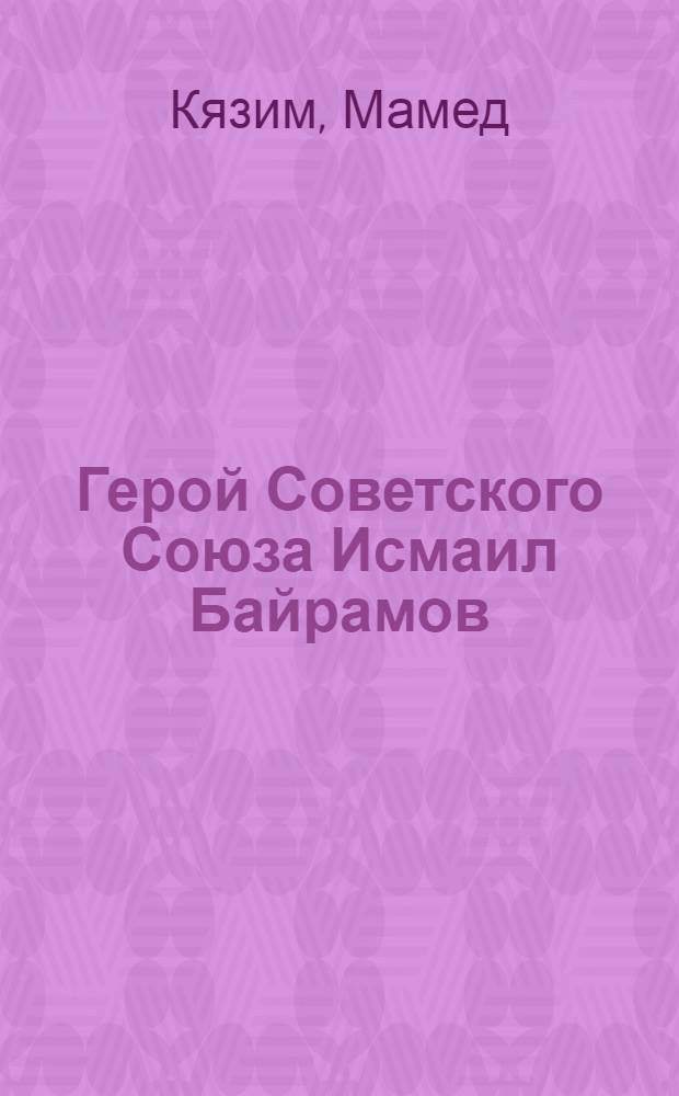 Герой Советского Союза Исмаил Байрамов : Пер. с азерб.