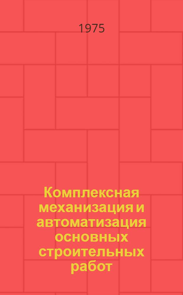 Комплексная механизация и автоматизация основных строительных работ: земляных, арматурных, бетонных, кровельных, погрузочно-разгрузочных и других работ : Библиогр. указ. отеч. и иностр. книжной и журн., газ. и пат. литературы за 1969-1975 гг