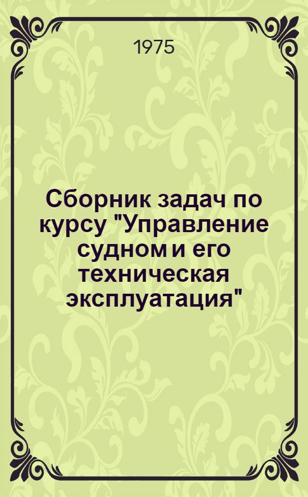 Сборник задач по курсу "Управление судном и его техническая эксплуатация" : Учеб. пособие