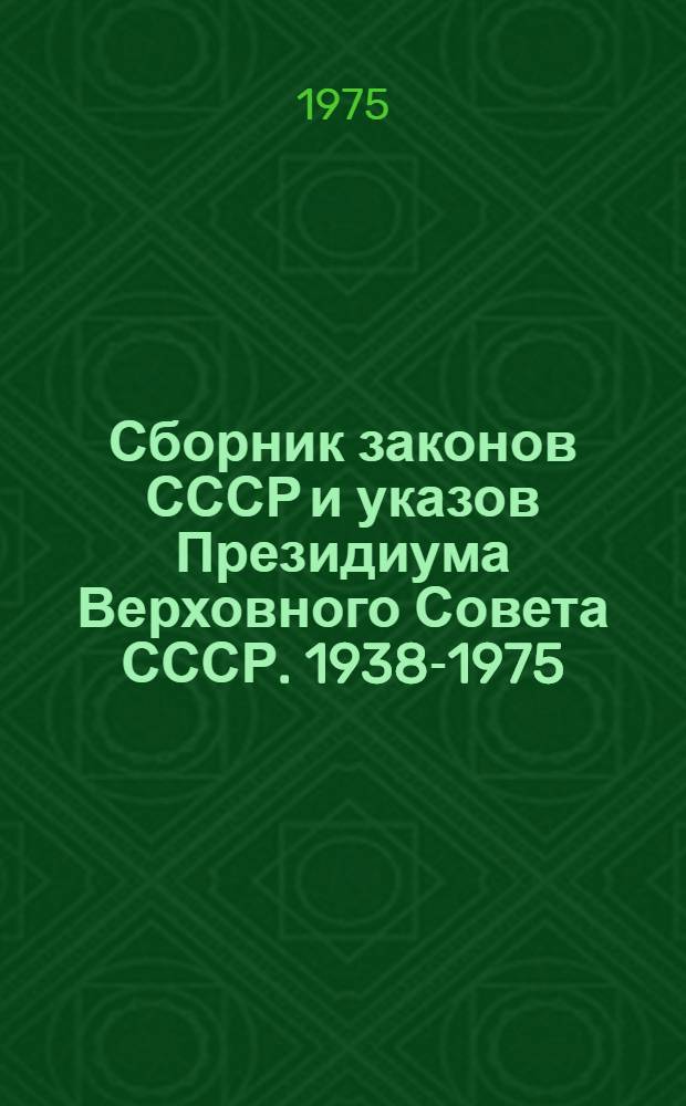 Сборник законов СССР и указов Президиума Верховного Совета СССР. 1938-1975 : В 4 т.
