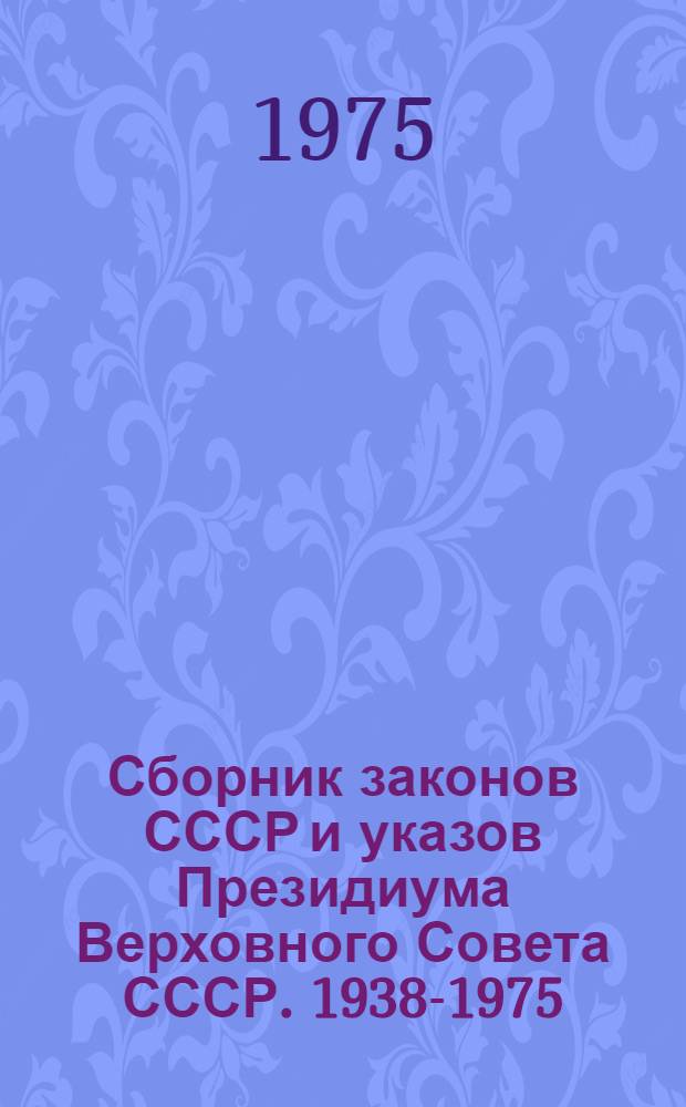 Сборник законов СССР и указов Президиума Верховного Совета СССР. 1938-1975 : [В 4 т.]. [Т. 1]