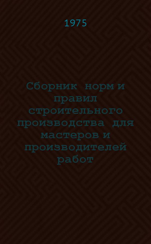 Сборник норм и правил строительного производства для мастеров и производителей работ : Общестроительные работы