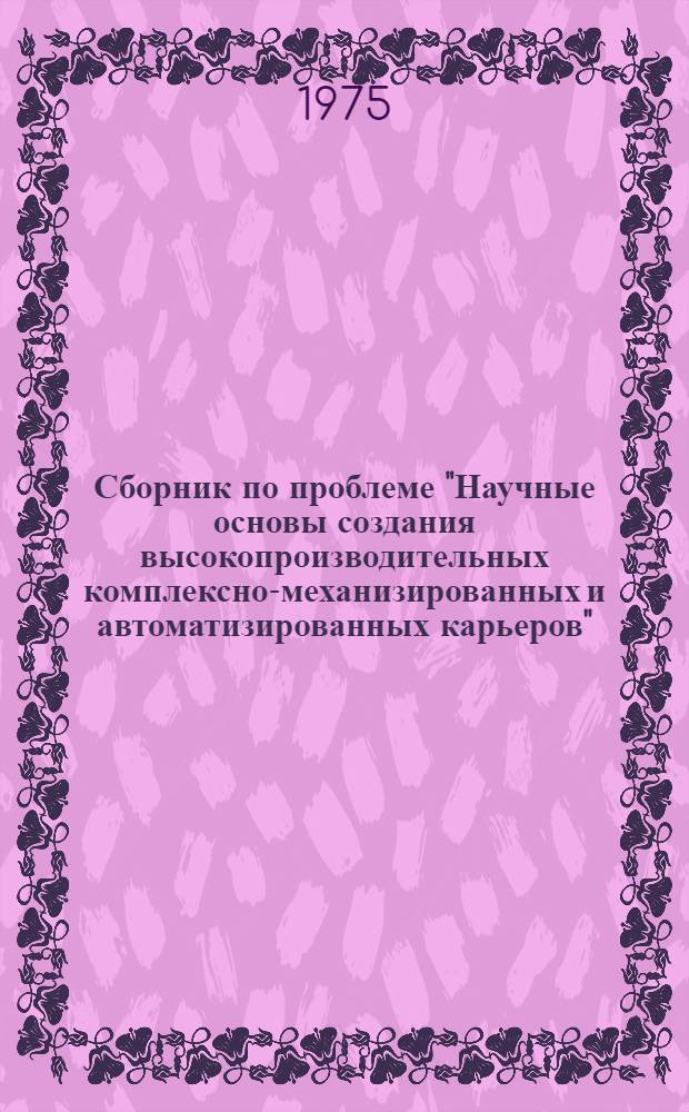 Сборник по проблеме "Научные основы создания высокопроизводительных комплексно-механизированных и автоматизированных карьеров" : Разраб. прогрессивных методов добывания строит. горных пород : Науч. труды