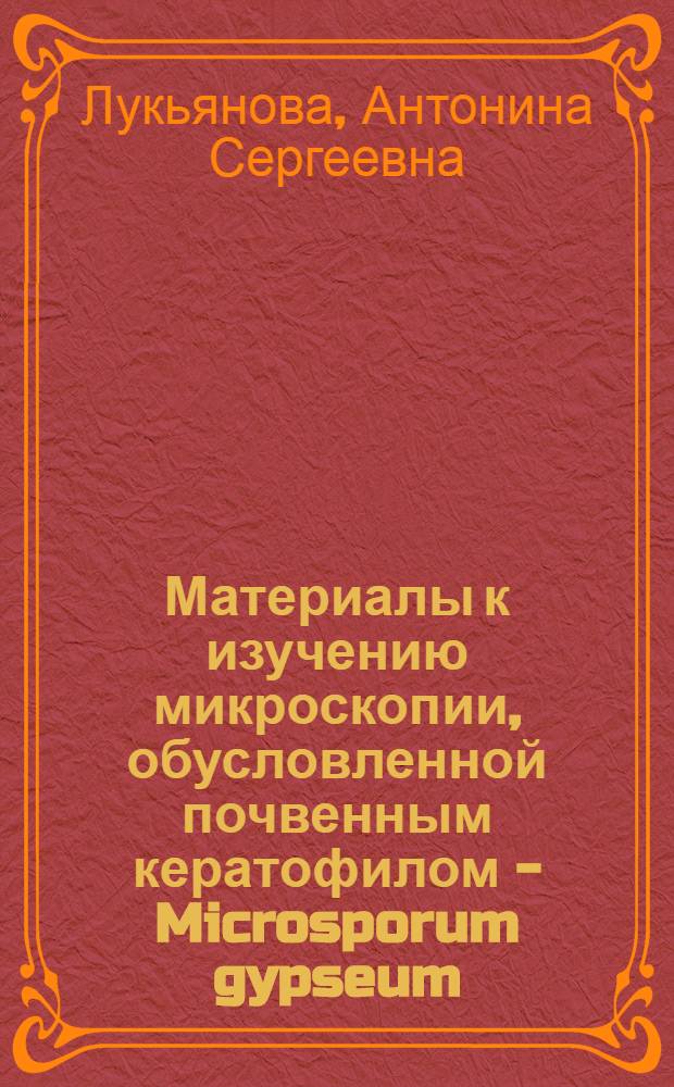 Материалы к изучению микроскопии, обусловленной почвенным кератофилом - Microsporum gypseum, в условиях жаркого климата Узбекистана : Автореф. дис. на соиск. учен. степени канд. мед. наук : (14.00.11)