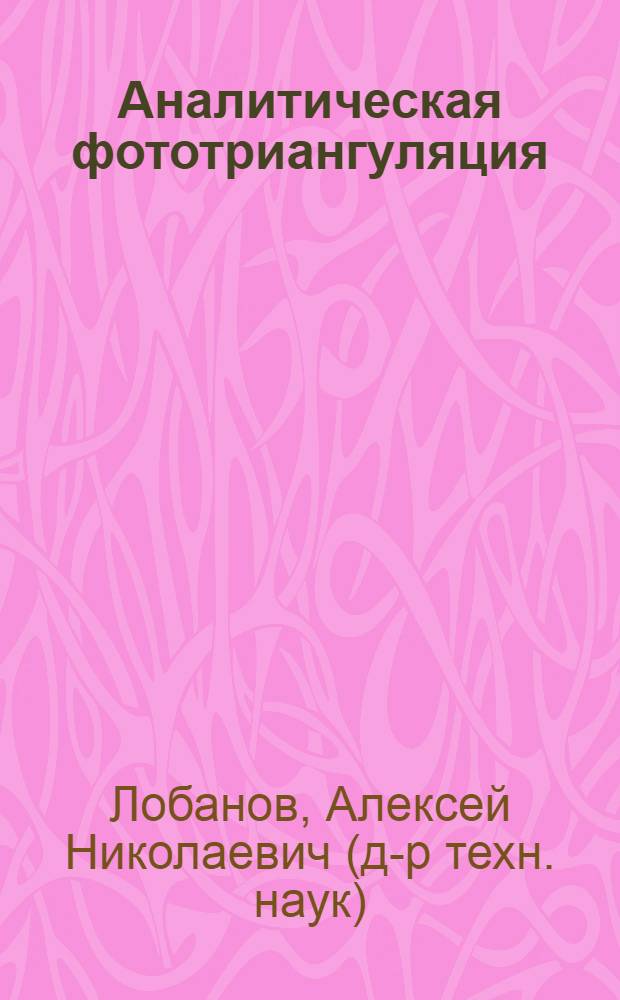 Аналитическая фототриангуляция : Учеб. пособие : Для студентов V-VI курсов аэрофотогеодез. специальности