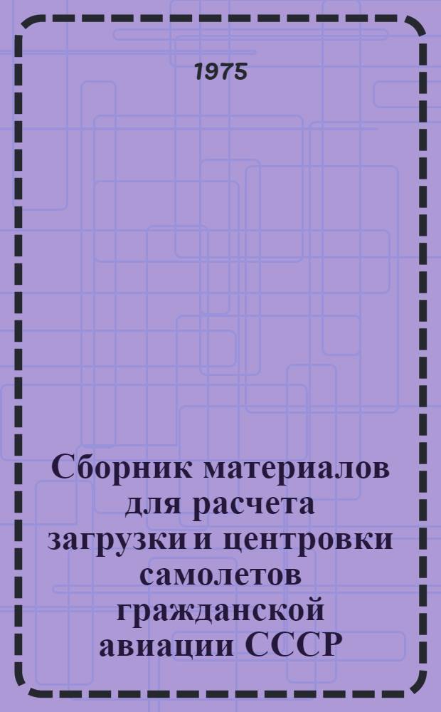 Сборник материалов для расчета загрузки и центровки самолетов гражданской авиации СССР
