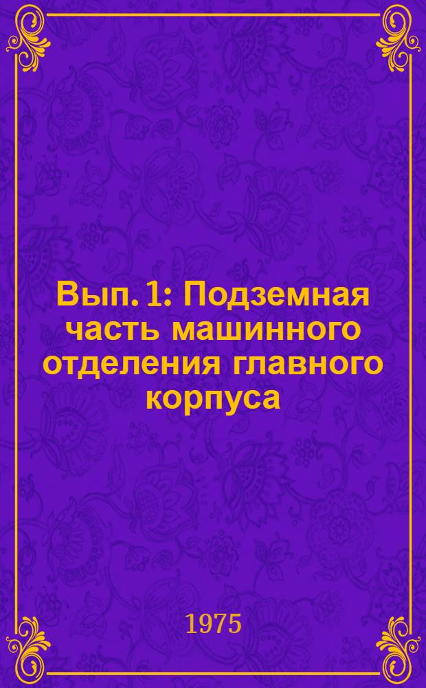 Вып. 1 : Подземная часть машинного отделения главного корпуса