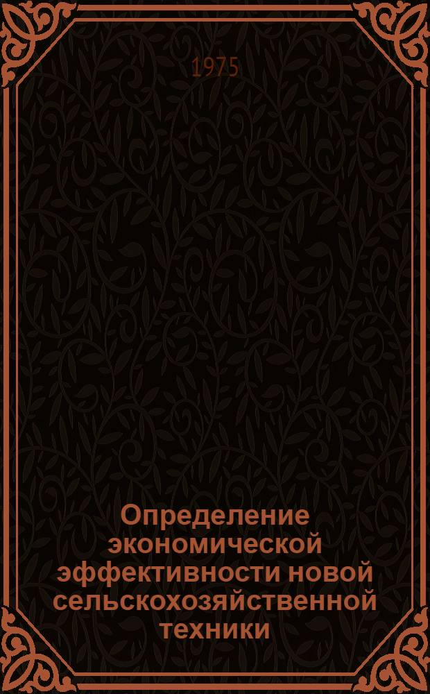 Определение экономической эффективности новой сельскохозяйственной техники : Лекция для студентов-заочников по специальности 1509 "Механизация сел. хоз-ва"
