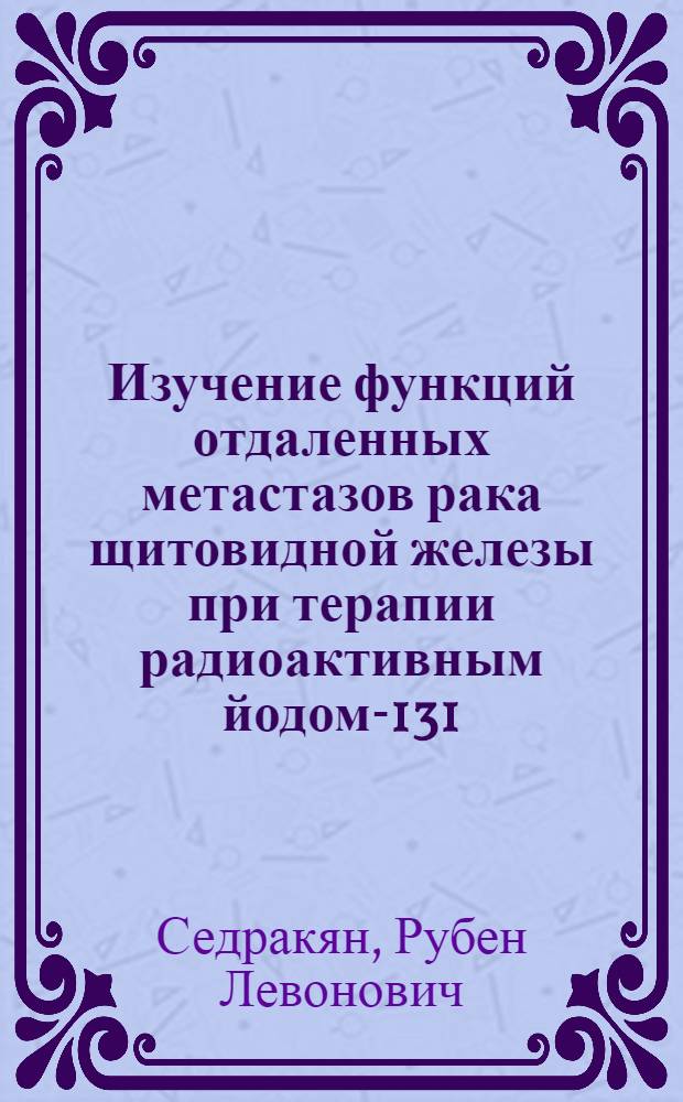 Изучение функций отдаленных метастазов рака щитовидной железы при терапии радиоактивным йодом-131 : Автореф. дис. на соиск. учен. степени канд. мед. наук : (14.00.19)