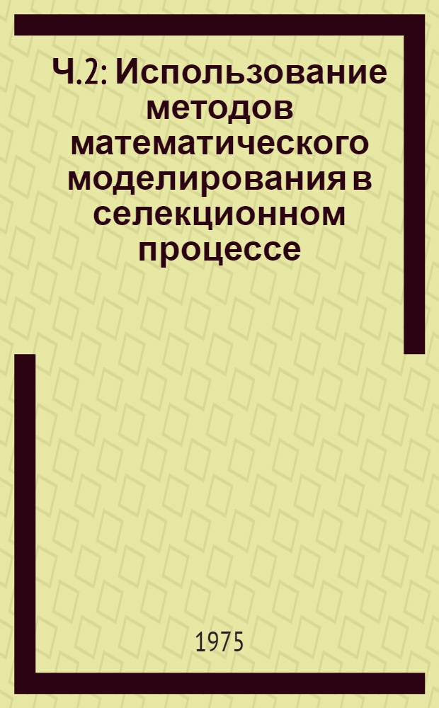 Ч. 2 : Использование методов математического моделирования в селекционном процессе