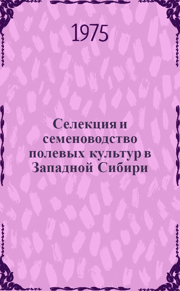 Селекция и семеноводство полевых культур в Западной Сибири : Сборник статей