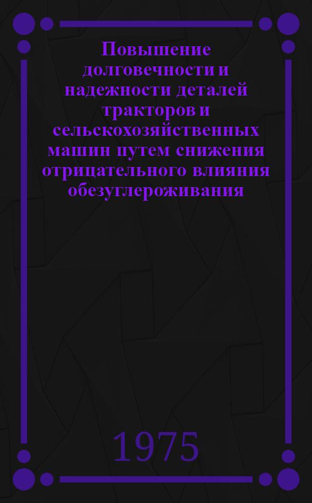 Повышение долговечности и надежности деталей тракторов и сельскохозяйственных машин путем снижения отрицательного влияния обезуглероживания : Обзор
