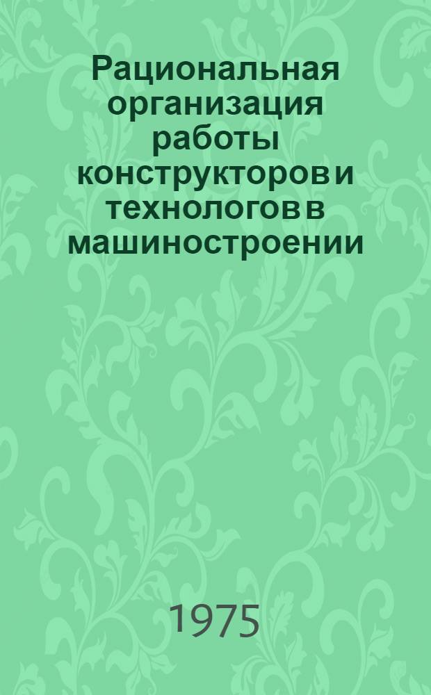 Рациональная организация работы конструкторов и технологов в машиностроении : Учеб. пособие для слушателей заоч. курсов повышения квалификации ИТР по экономике, планированию и организации производства