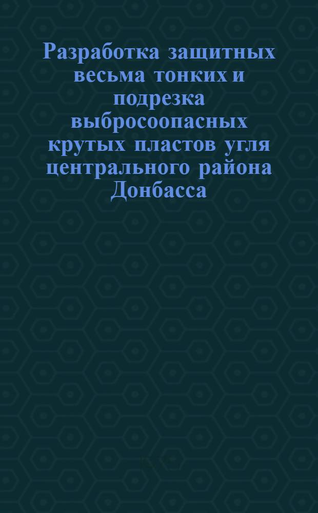 Разработка защитных весьма тонких и подрезка выбросоопасных крутых пластов угля центрального района Донбасса : (Обзор)