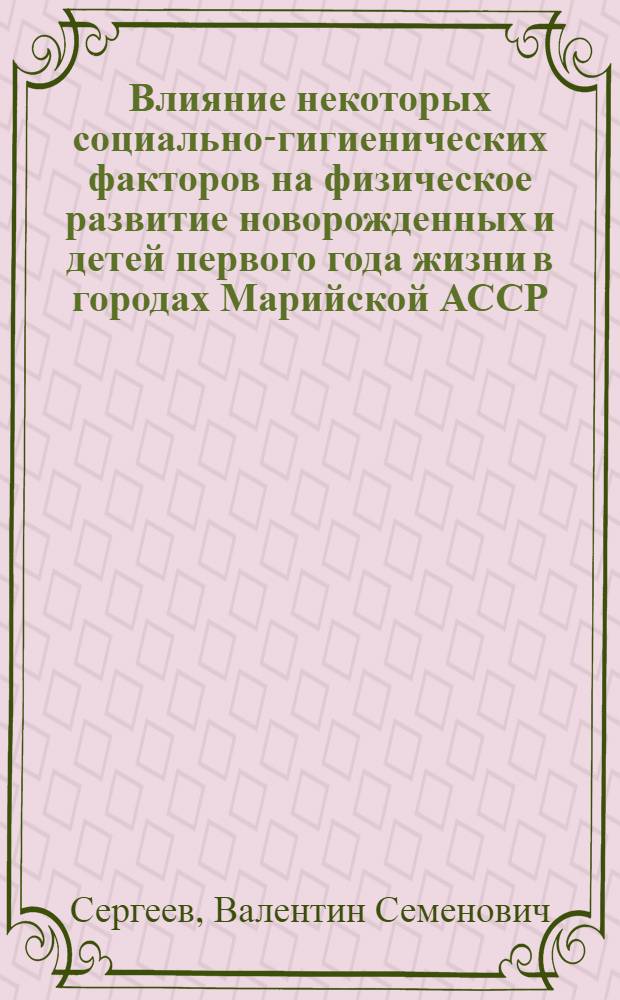 Влияние некоторых социально-гигиенических факторов на физическое развитие новорожденных и детей первого года жизни в городах Марийской АССР : (Йошкар-Ола и Волжск) : Автореф. дис. на соиск. учен. степени канд. мед. наук : (14.00.09)