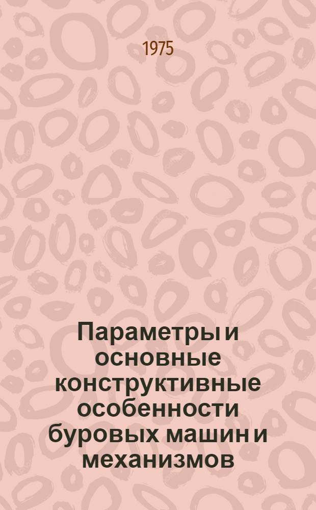 Параметры и основные конструктивные особенности буровых машин и механизмов : Учеб. пособие для студентов специальности "Технология и техника разведки месторождений полезных ископаемых"