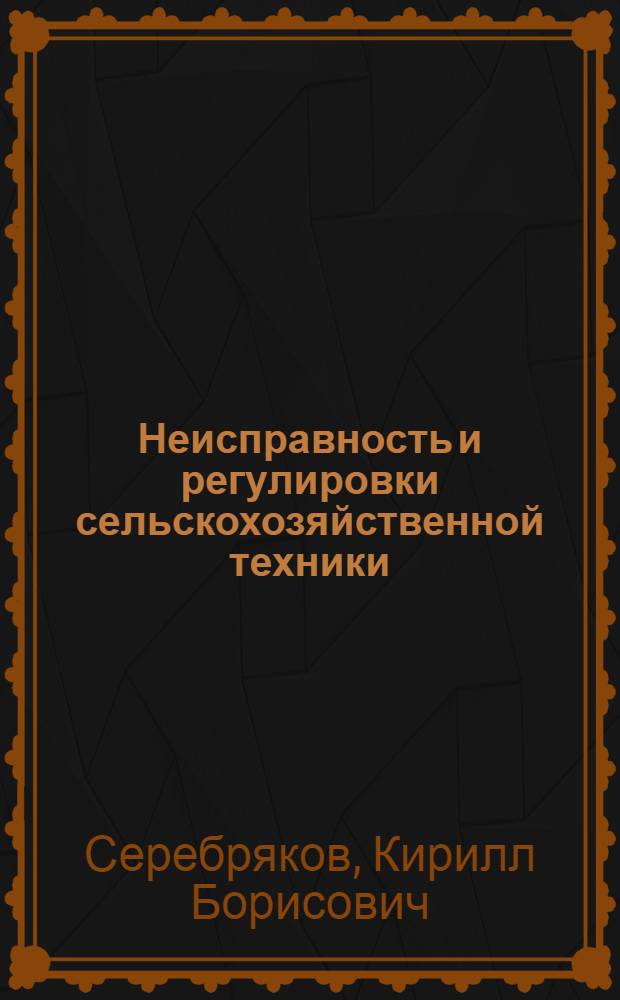 Неисправность и регулировки сельскохозяйственной техники : Справочник механизатора