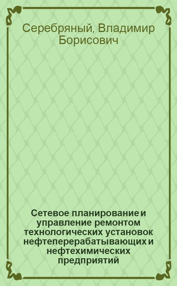 Сетевое планирование и управление ремонтом технологических установок нефтеперерабатывающих и нефтехимических предприятий
