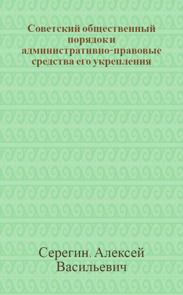 Советский общественный порядок и административно-правовые средства его укрепления : Учеб. пособие