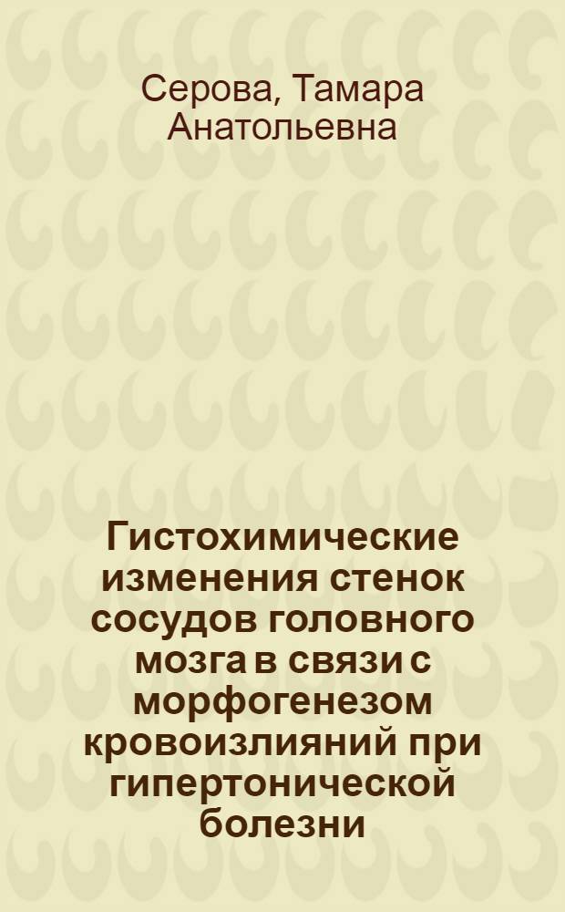 Гистохимические изменения стенок сосудов головного мозга в связи с морфогенезом кровоизлияний при гипертонической болезни : Автореф. дис. на соиск. учен. степени канд. мед. наук : (14.00.15)