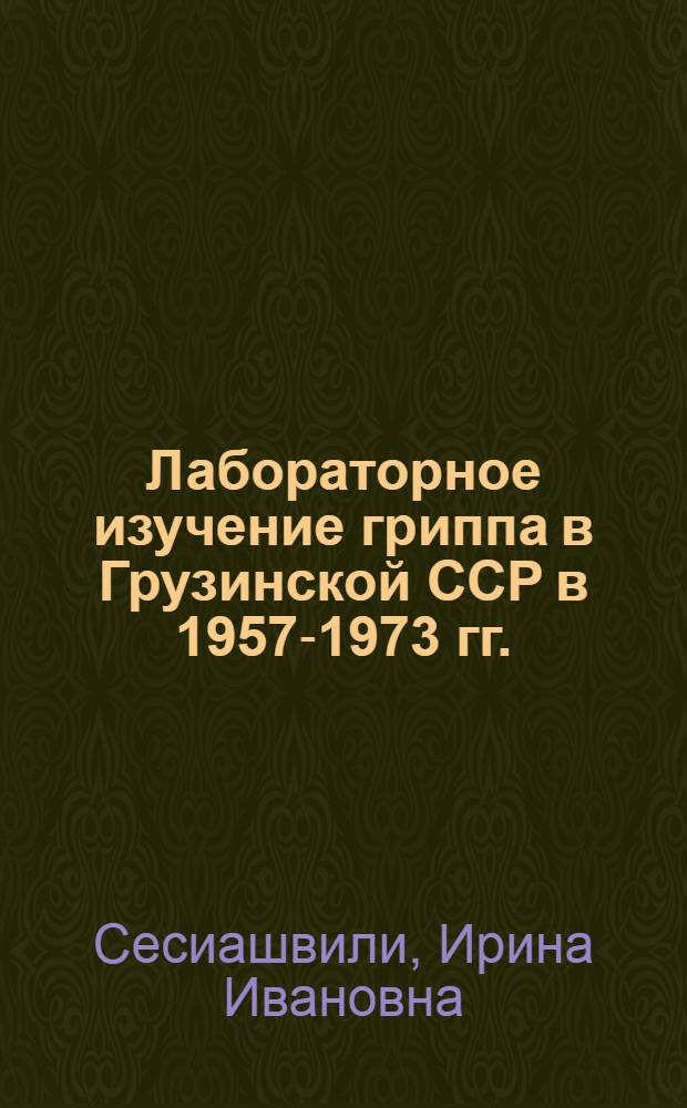 Лабораторное изучение гриппа в Грузинской ССР в 1957-1973 гг. : Автореф. дис. на соиск. учен. степени канд. мед. наук : (03.00.06)