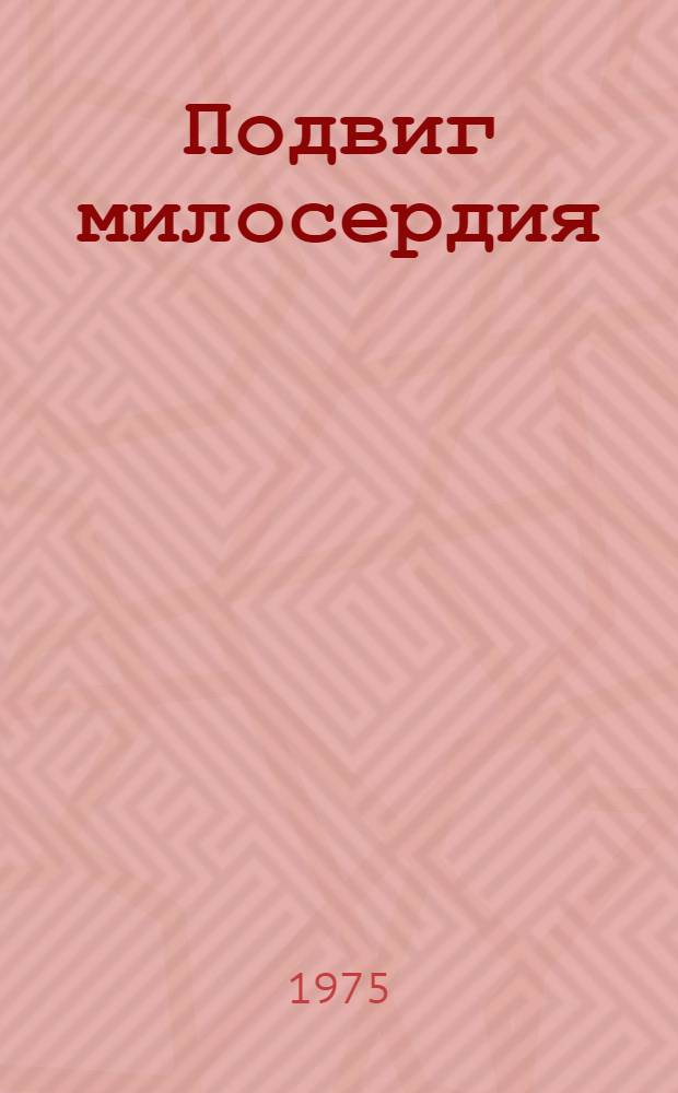 Подвиг милосердия : Очерки о мужестве медиков