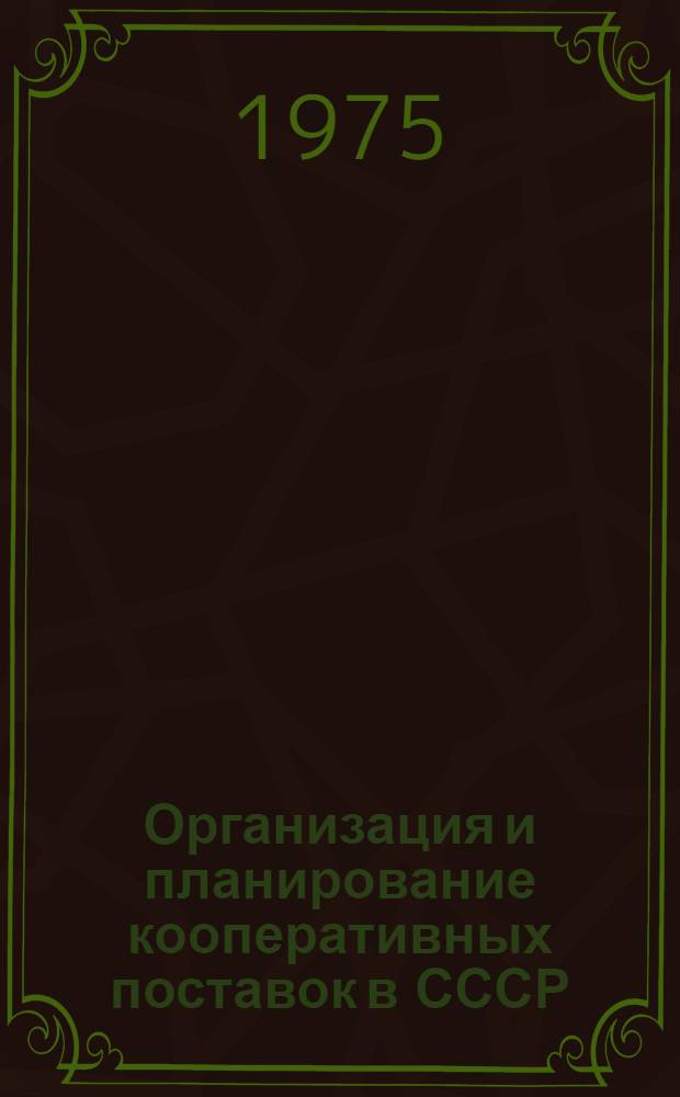 Организация и планирование кооперативных поставок в СССР : Учеб. пособие для студентов фак. экономики и планирования матер.-техн. снабжения