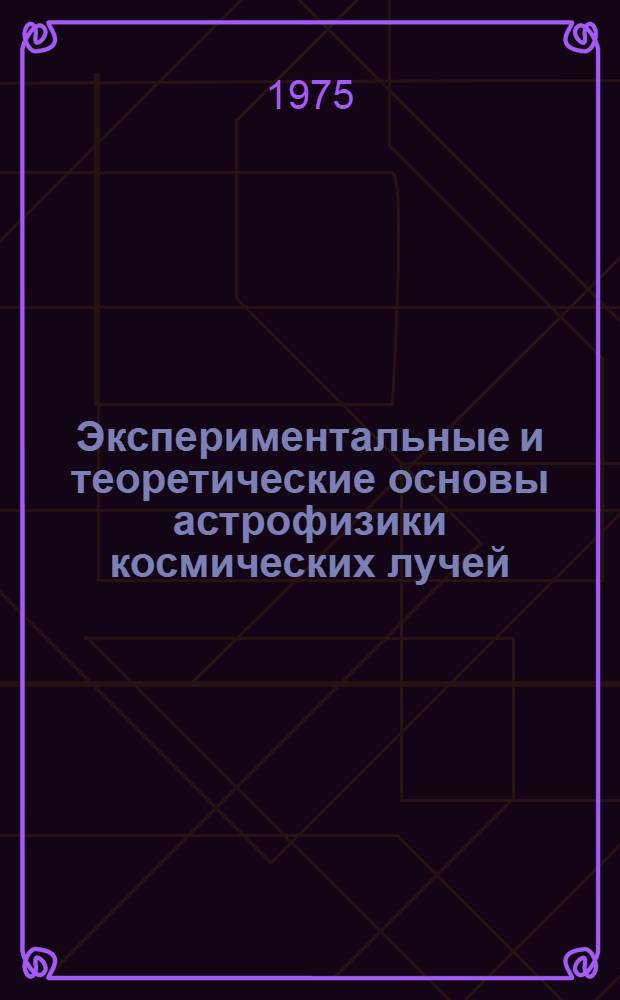 Экспериментальные и теоретические основы астрофизики космических лучей