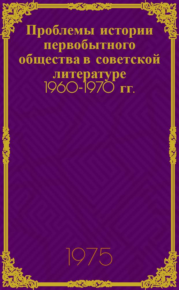 Проблемы истории первобытного общества в советской литературе 1960-1970 гг. : Автореф. дис. на соиск. учен. степени канд. мед. наук : (07.00.07)