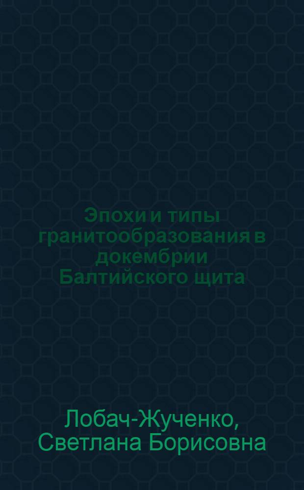 Эпохи и типы гранитообразования в докембрии Балтийского щита : Автореф. дис. на соиск. учен. степени д-ра геол.-минерал. наук : (04.00.08)