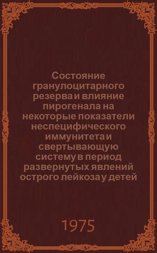 Состояние гранулоцитарного резерва и влияние пирогенала на некоторые показатели неспецифического иммунитета и свертывающую систему в период развернутых явлений острого лейкоза у детей : Автореф. дис. на соиск. учен. степени канд. мед. наук : (14.00.09)