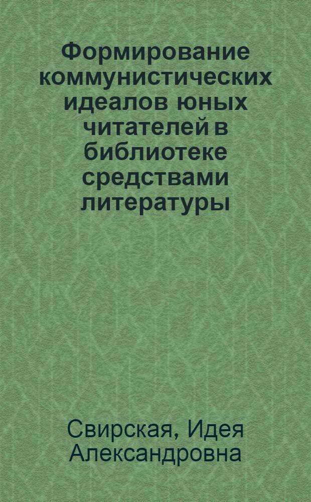 Формирование коммунистических идеалов юных читателей в библиотеке средствами литературы : (На материале наследия А.П. Гайдара) : Учеб. пособие