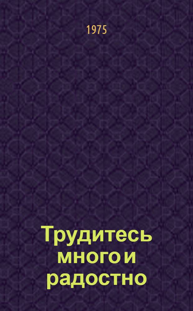Трудитесь много и радостно : Избр. публицистика