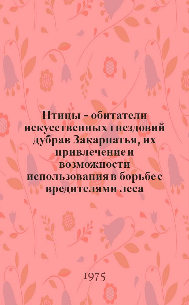 Птицы - обитатели искусственных гнездовий дубрав Закарпатья, их привлечение и возможности использования в борьбе с вредителями леса : Автореф. дис. на соиск. учен. степени канд. биол. наук : (03.00.08)