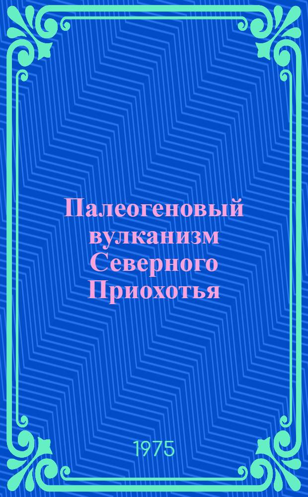 Палеогеновый вулканизм Северного Приохотья : Автореф. дис. на соиск. учен. степени канд. геол.-минерал. наук : (04.127)