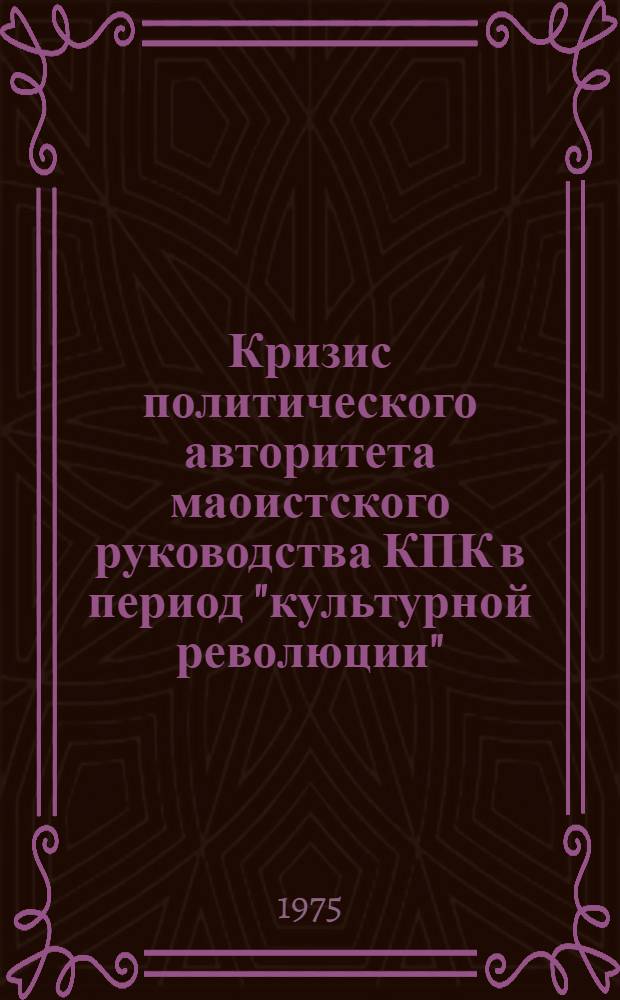 Кризис политического авторитета маоистского руководства КПК в период "культурной революции" (1966-1969 гг.) : Автореф. дис. на соиск. учен. степени канд. ист. наук : (07.00.04)