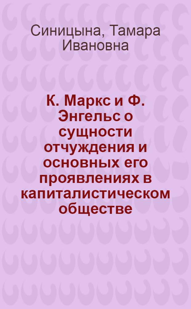 К. Маркс и Ф. Энгельс о сущности отчуждения и основных его проявлениях в капиталистическом обществе : Автореф. дис. на соиск. учен. степени канд. филос. наук : (09.00.01)