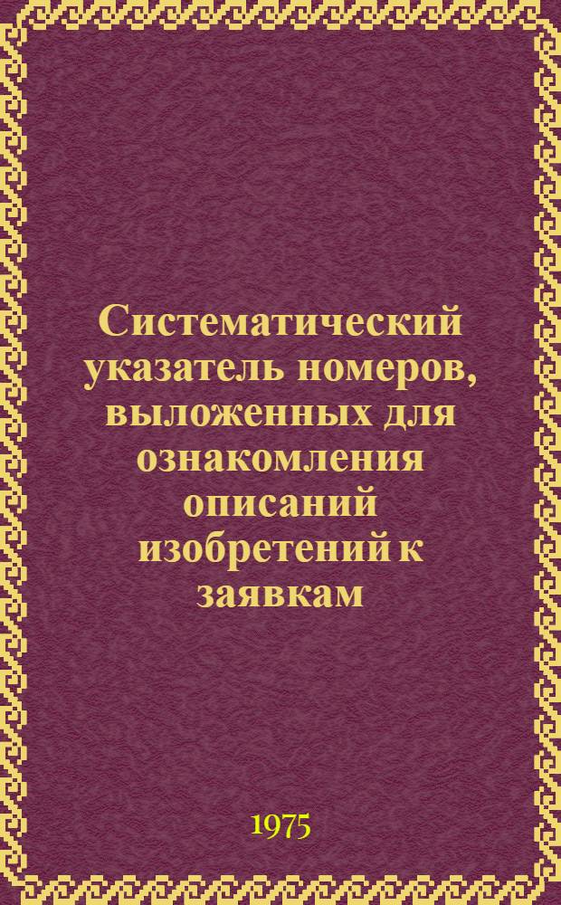 Систематический указатель номеров, выложенных для ознакомления описаний изобретений к заявкам, прошедшим экспертизу, и выданным патентам ФРГ по НКИ...