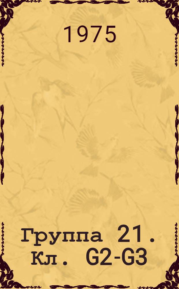 Группа 21. [Кл. G2-G3] : Фотография, кинематография, электрография, оптика, измерения, серводвигатели, регуляторы скорости, регулирование электрических величин, программное управление