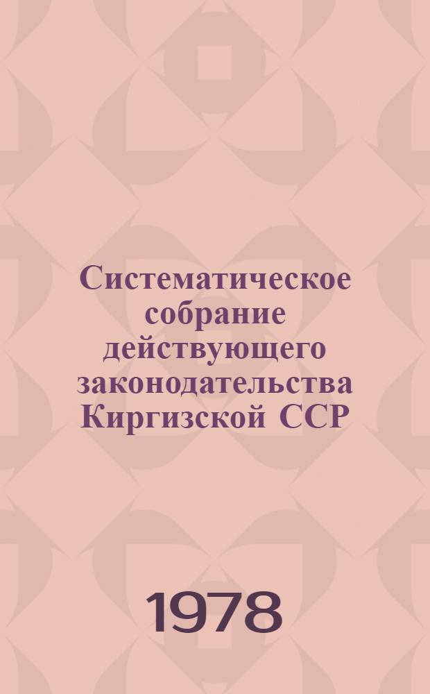 Систематическое собрание действующего законодательства Киргизской ССР : Разд. 1-. [Т. 9]. Разд. 6 : Земельное законодательство. Законодательство о геодезии и картографии ; Раздел 7. Водное законодательство. Законодательство о гидрометеорологии